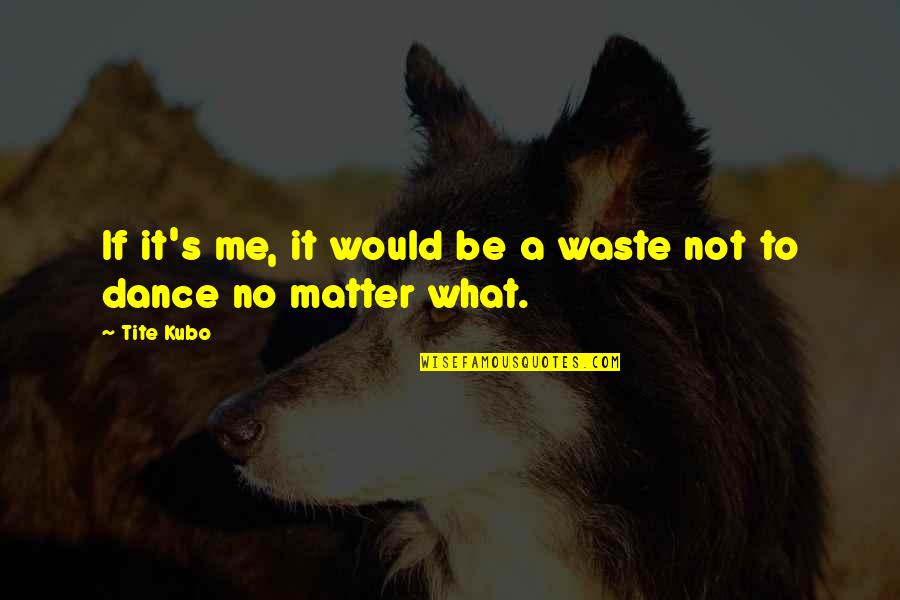 Waste Not Quotes By Tite Kubo: If it's me, it would be a waste
