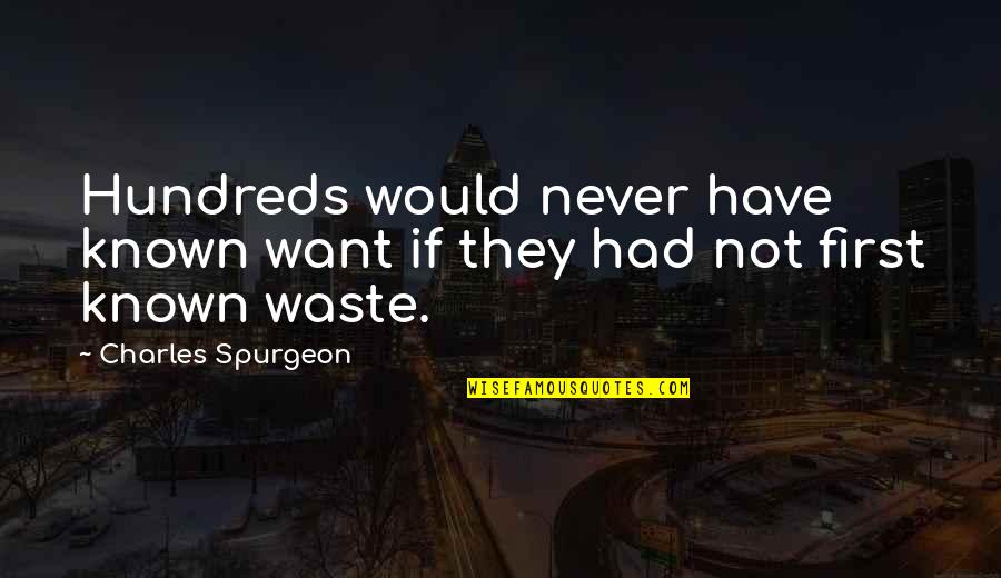 Waste Not Want Not Quotes By Charles Spurgeon: Hundreds would never have known want if they