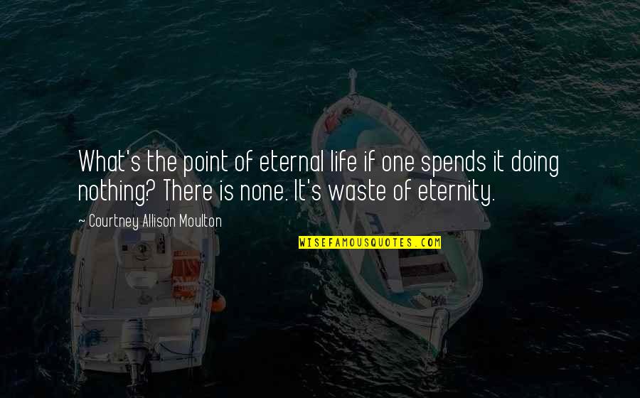 Waste Of Life Quotes By Courtney Allison Moulton: What's the point of eternal life if one