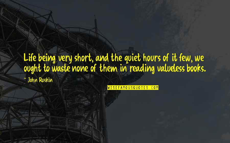 Waste Of Life Quotes By John Ruskin: Life being very short, and the quiet hours