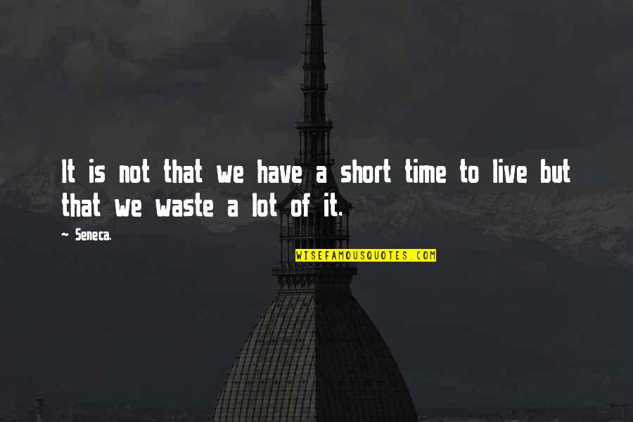 Waste Of Life Quotes By Seneca.: It is not that we have a short