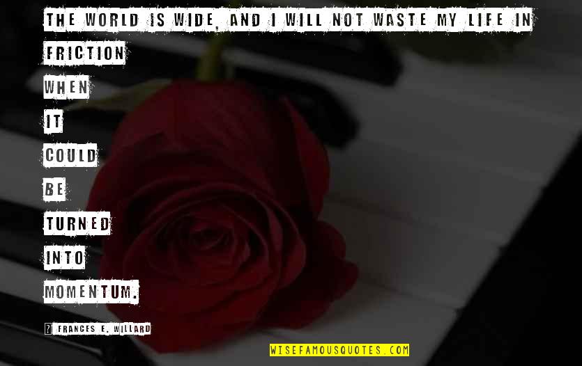 Waste Of My Life Quotes By Frances E. Willard: The world is wide, and I will not