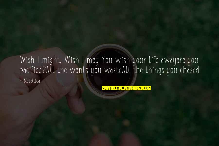 Waste Of My Life Quotes By Metallica: Wish I might, Wish I may You wish