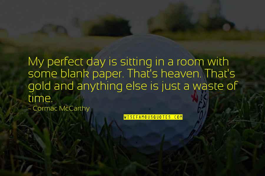 Waste Of My Time Quotes By Cormac McCarthy: My perfect day is sitting in a room