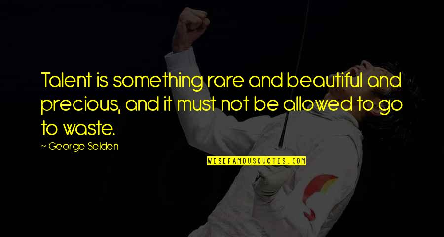 Waste Of Talent Quotes By George Selden: Talent is something rare and beautiful and precious, Waste Of Talent Quotes By George Selden: Talent is something rare and beautiful and precious,