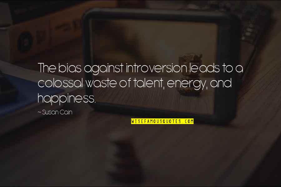 Waste Of Talent Quotes By Susan Cain: The bias against introversion leads to a colossal Waste Of Talent Quotes By Susan Cain: The bias against introversion leads to a colossal