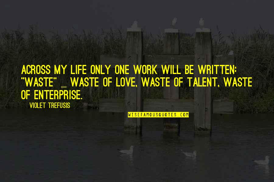 Waste Of Talent Quotes By Violet Trefusis: Across my life only one work will be Waste Of Talent Quotes By Violet Trefusis: Across my life only one work will be