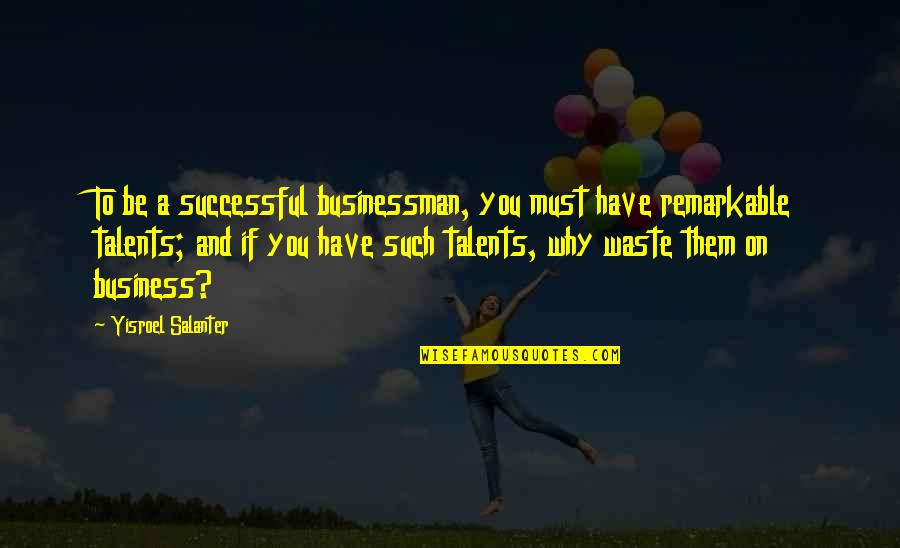 Waste Of Talent Quotes By Yisroel Salanter: To be a successful businessman, you must have Waste Of Talent Quotes By Yisroel Salanter: To be a successful businessman, you must have