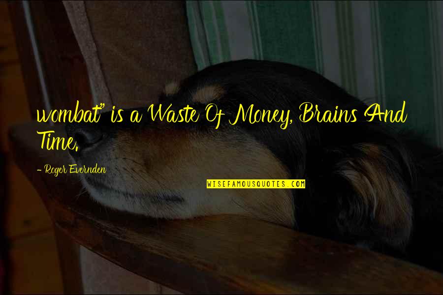 Waste Of Time And Money Quotes By Roger Evernden: wombat" is a Waste Of Money, Brains And Waste Of Time And Money Quotes By Roger Evernden: wombat" is a Waste Of Money, Brains And