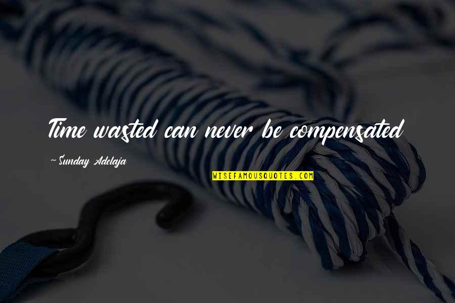 Waste Of Time And Money Quotes By Sunday Adelaja: Time wasted can never be compensated