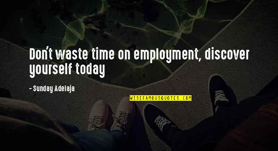 Waste Of Time And Money Quotes By Sunday Adelaja: Don't waste time on employment, discover yourself today Waste Of Time And Money Quotes By Sunday Adelaja: Don't waste time on employment, discover yourself today