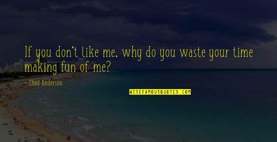 Waste Of Time Quotes By Chad Anderson: If you don't like me, why do you