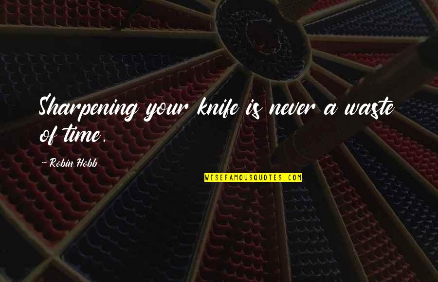Waste Of Time Quotes By Robin Hobb: Sharpening your knife is never a waste of