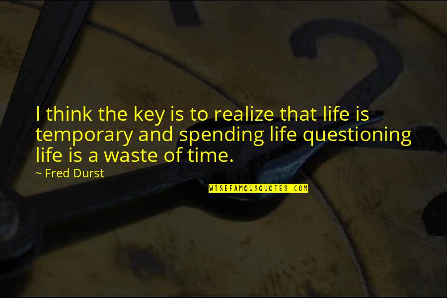 Waste Of Time Waste Of Life Quotes By Fred Durst: I think the key is to realize that