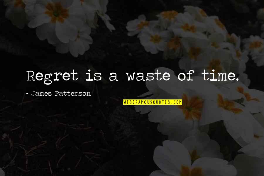 Waste Of Time Waste Of Life Quotes By James Patterson: Regret is a waste of time.
