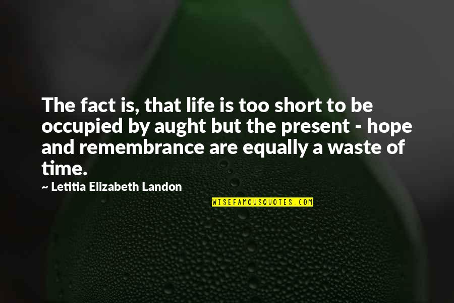 Waste Of Time Waste Of Life Quotes By Letitia Elizabeth Landon: The fact is, that life is too short