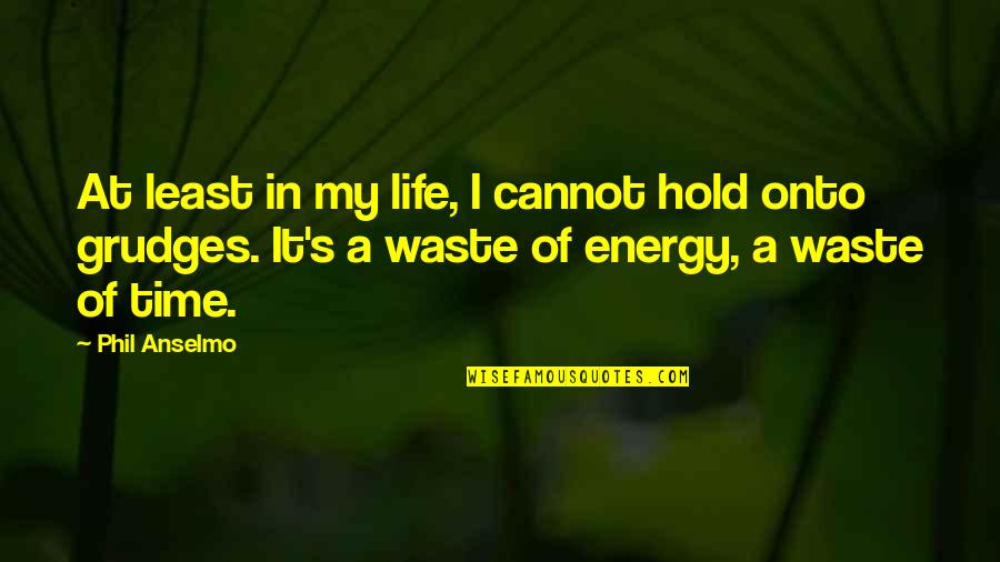Waste Of Time Waste Of Life Quotes By Phil Anselmo: At least in my life, I cannot hold