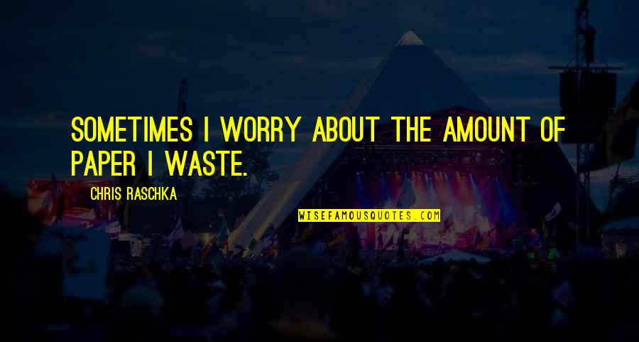 Waste Paper Quotes By Chris Raschka: Sometimes I worry about the amount of paper Waste Paper Quotes By Chris Raschka: Sometimes I worry about the amount of paper