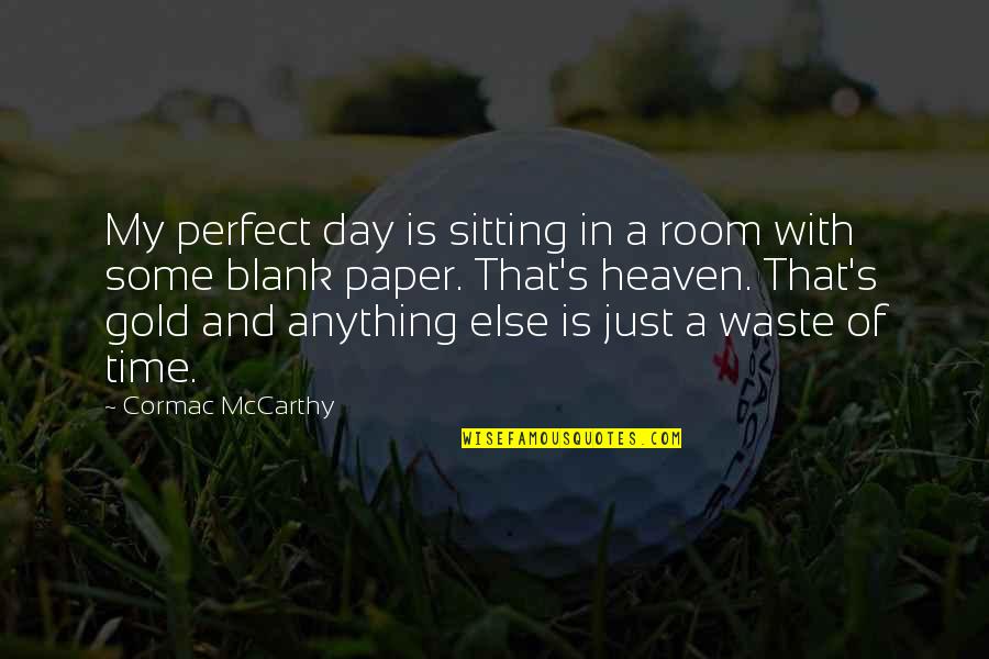 Waste Paper Quotes By Cormac McCarthy: My perfect day is sitting in a room Waste Paper Quotes By Cormac McCarthy: My perfect day is sitting in a room