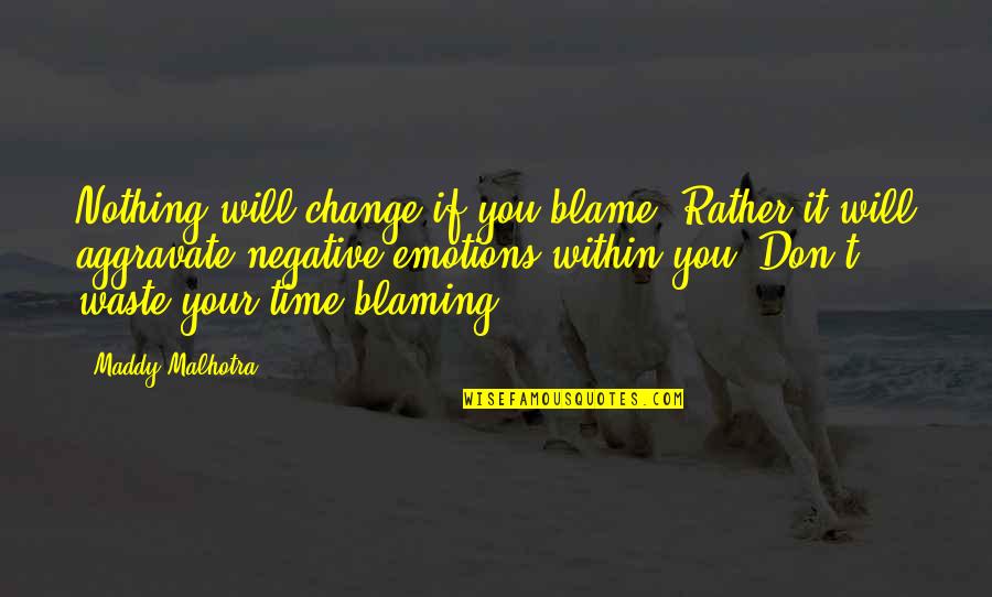 Waste Time On You Quotes By Maddy Malhotra: Nothing will change if you blame. Rather it