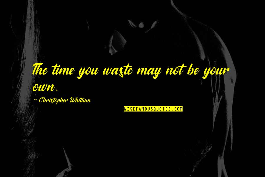 Waste Your Time Quotes By Christopher Whittum: The time you waste may not be your Waste Your Time Quotes By Christopher Whittum: The time you waste may not be your