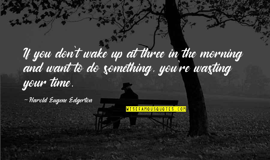 Waste Your Time Quotes By Harold Eugene Edgerton: If you don't wake up at three in Waste Your Time Quotes By Harold Eugene Edgerton: If you don't wake up at three in