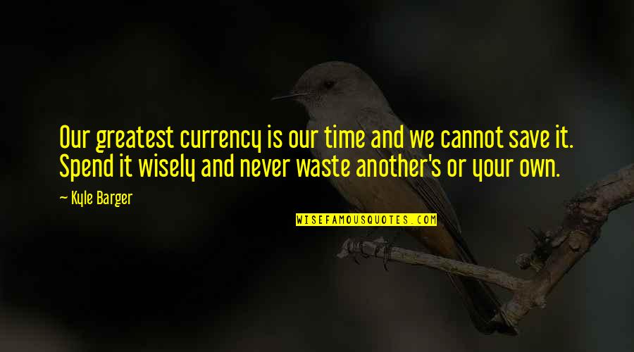Waste Your Time Quotes By Kyle Barger: Our greatest currency is our time and we Waste Your Time Quotes By Kyle Barger: Our greatest currency is our time and we