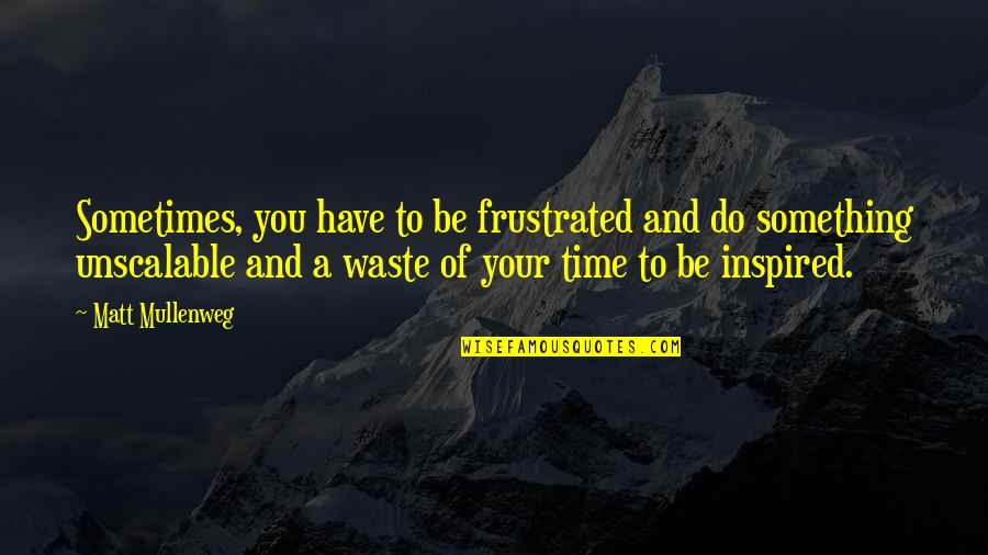 Waste Your Time Quotes By Matt Mullenweg: Sometimes, you have to be frustrated and do Waste Your Time Quotes By Matt Mullenweg: Sometimes, you have to be frustrated and do