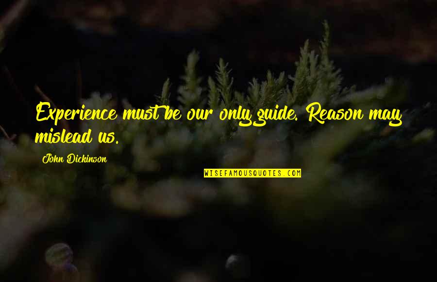 Wasted Chances Quotes By John Dickinson: Experience must be our only guide. Reason may