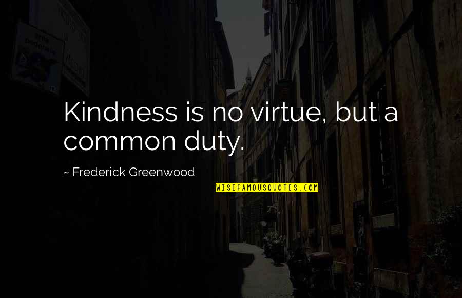 Wasted Days Quotes By Frederick Greenwood: Kindness is no virtue, but a common duty.