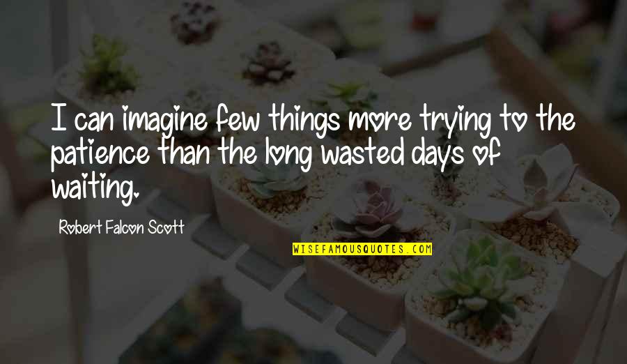 Wasted Days Quotes By Robert Falcon Scott: I can imagine few things more trying to
