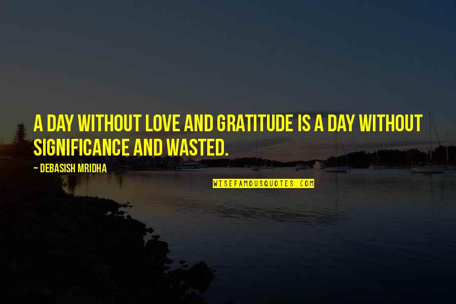 Wasted Education Quotes By Debasish Mridha: A day without love and gratitude is a