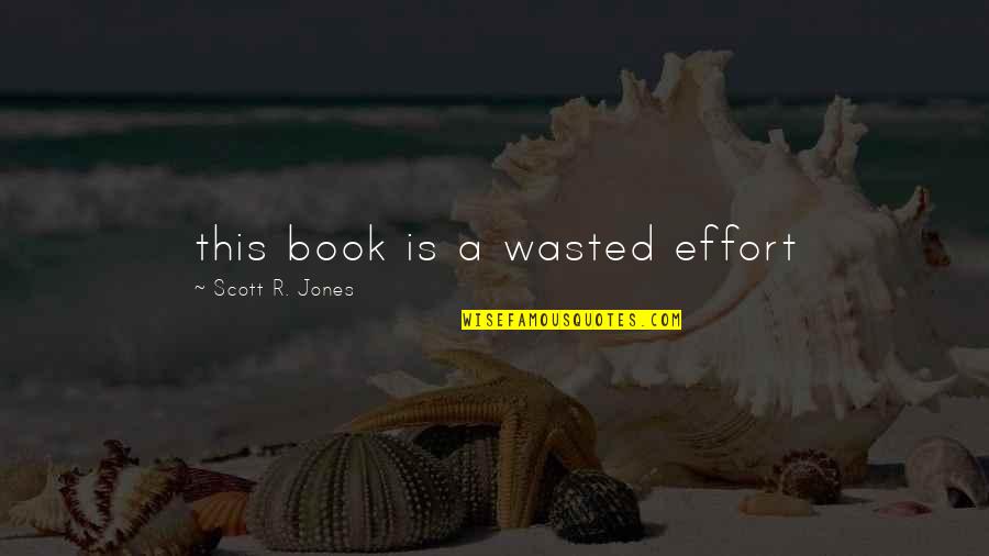 Wasted Effort Quotes By Scott R. Jones: this book is a wasted effort