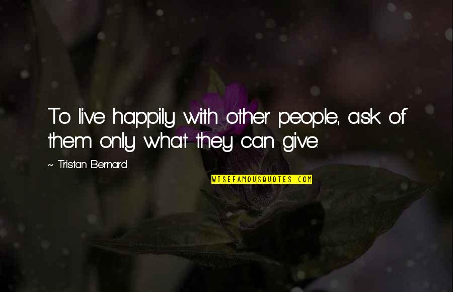 Wasted Emotions Quotes By Tristan Bernard: To live happily with other people, ask of Wasted Emotions Quotes By Tristan Bernard: To live happily with other people, ask of