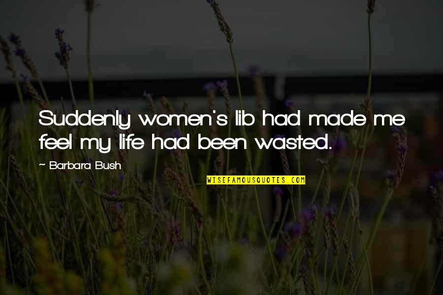 Wasted Life Quotes By Barbara Bush: Suddenly women's lib had made me feel my