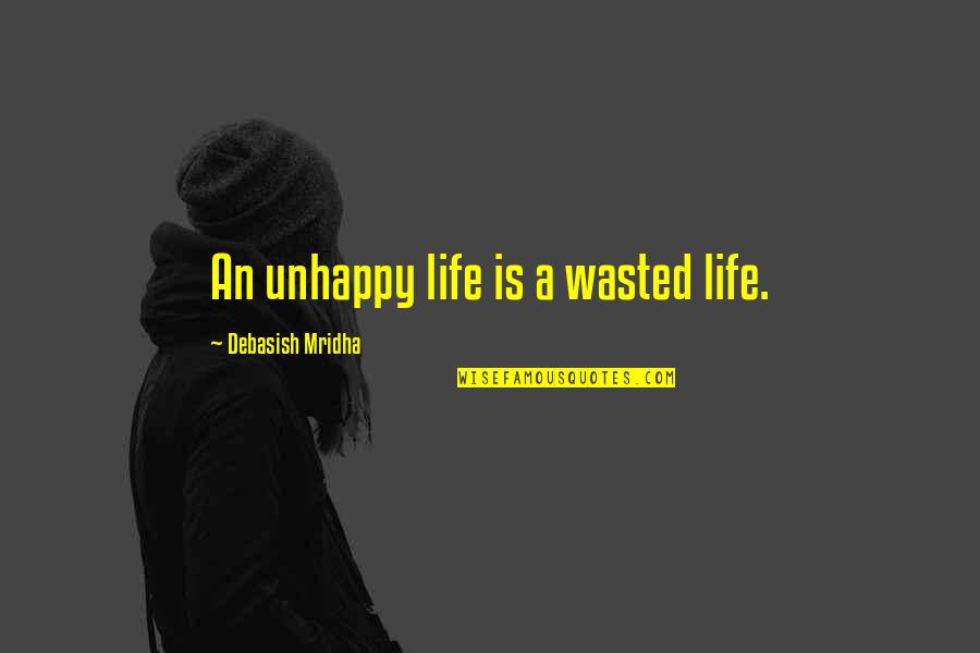 Wasted Life Quotes By Debasish Mridha: An unhappy life is a wasted life.