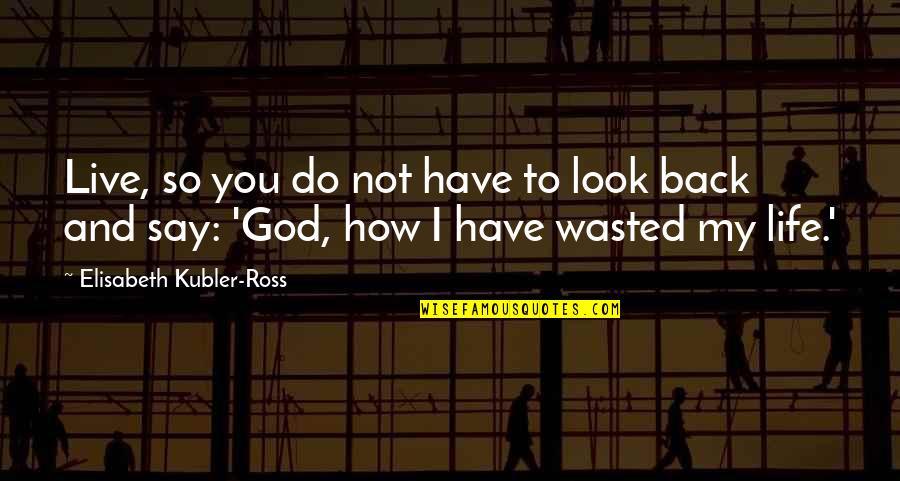 Wasted Life Quotes By Elisabeth Kubler-Ross: Live, so you do not have to look