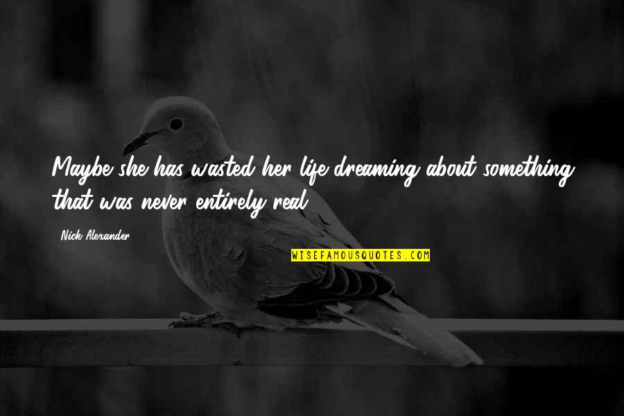 Wasted Life Quotes By Nick Alexander: Maybe she has wasted her life dreaming about