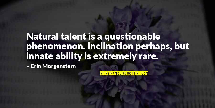 Wasted My Time Loving You Quotes By Erin Morgenstern: Natural talent is a questionable phenomenon. Inclination perhaps, Wasted My Time Loving You Quotes By Erin Morgenstern: Natural talent is a questionable phenomenon. Inclination perhaps,