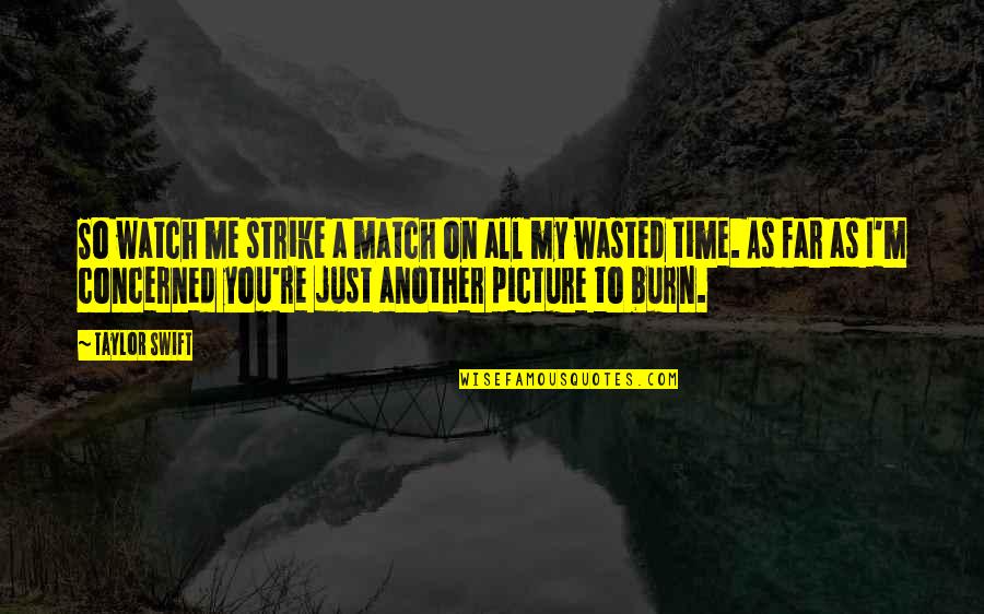 Wasted My Time On You Quotes By Taylor Swift: So watch me strike a match on all