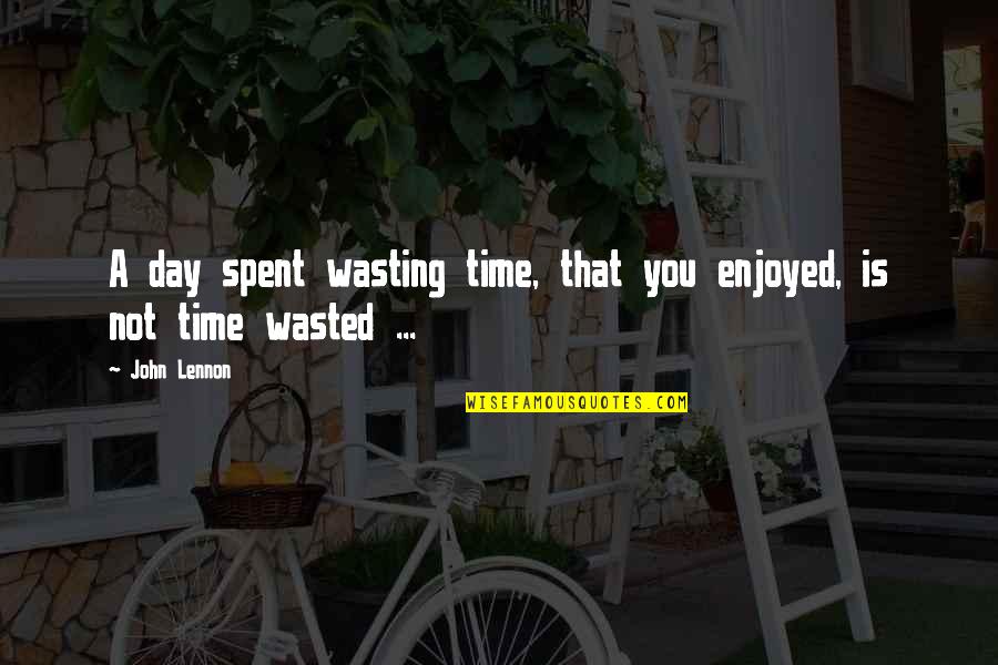 Wasted My Time Quotes By John Lennon: A day spent wasting time, that you enjoyed,