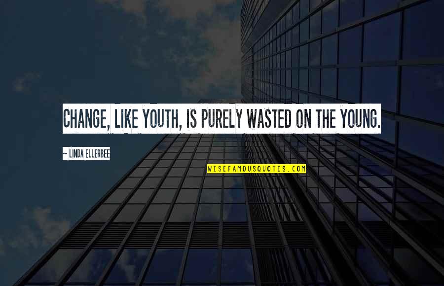 Wasted On The Youth Quotes By Linda Ellerbee: Change, like youth, is purely wasted on the Wasted On The Youth Quotes By Linda Ellerbee: Change, like youth, is purely wasted on the