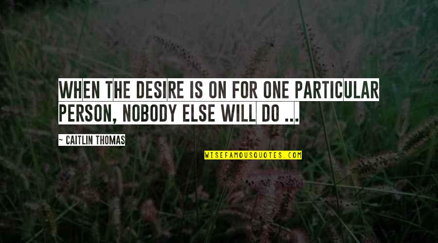 Wasted Opportunity Quotes By Caitlin Thomas: When the desire is on for one particular