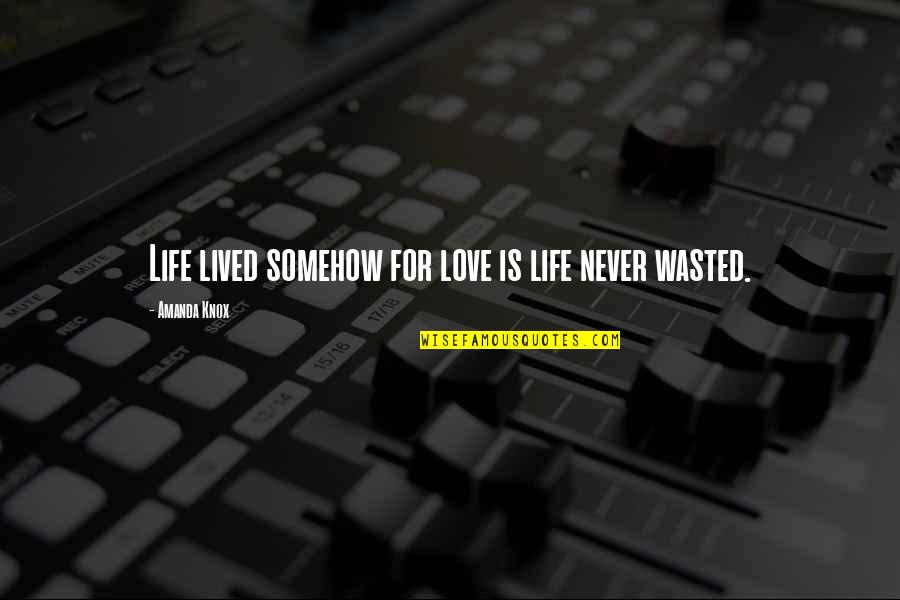 Wasted Quotes By Amanda Knox: Life lived somehow for love is life never