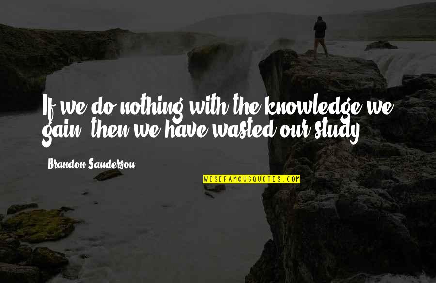 Wasted Quotes By Brandon Sanderson: If we do nothing with the knowledge we