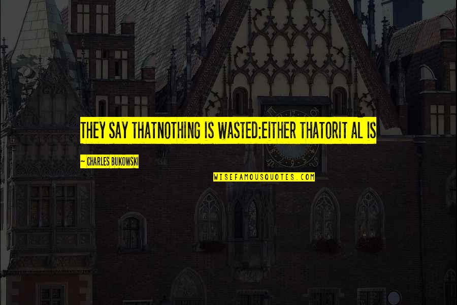 Wasted Quotes By Charles Bukowski: They say thatnothing is wasted:either thatorit al is