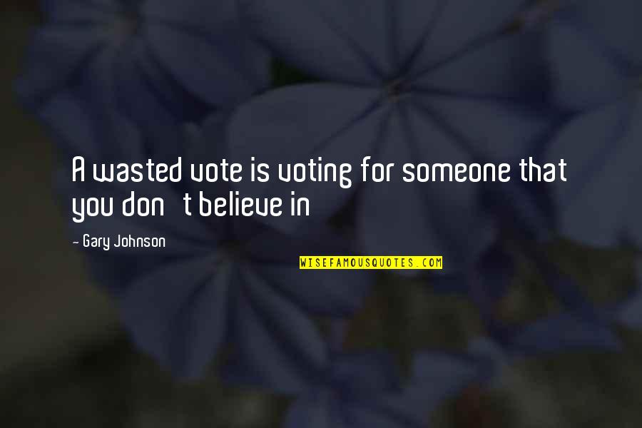 Wasted Quotes By Gary Johnson: A wasted vote is voting for someone that