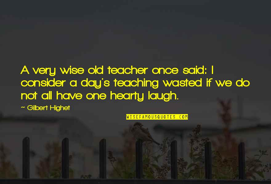 Wasted Quotes By Gilbert Highet: A very wise old teacher once said: I