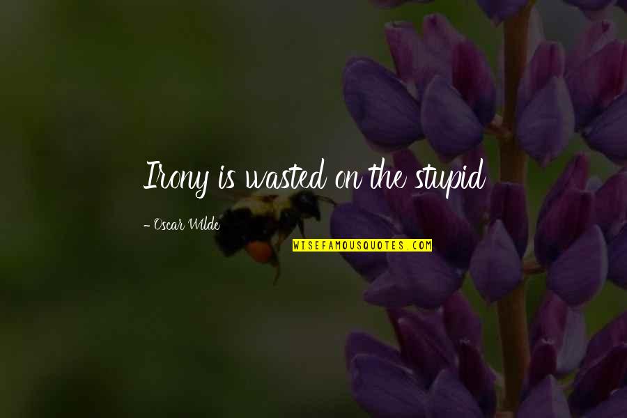 Wasted Quotes By Oscar Wilde: Irony is wasted on the stupid