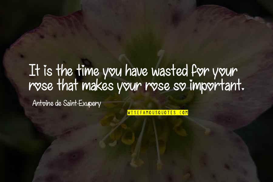 Wasted Time And Love Quotes By Antoine De Saint-Exupery: It is the time you have wasted for Wasted Time And Love Quotes By Antoine De Saint-Exupery: It is the time you have wasted for